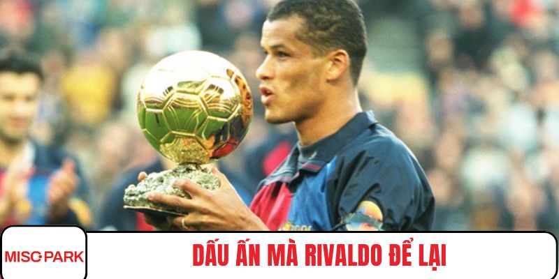Dấu ấn mà Rivaldo để lại trong trái tim người hâm mộ