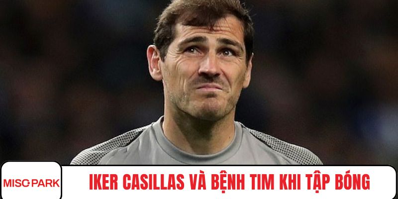 Iker Casillas và bệnh tim khi tập bóng
