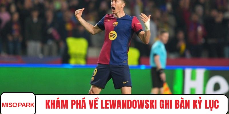 Khám phá về Lewandowski ghi bàn kỷ lục