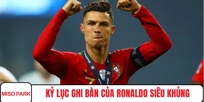 Kỷ lục ghi bàn của Ronaldo siêu khủng