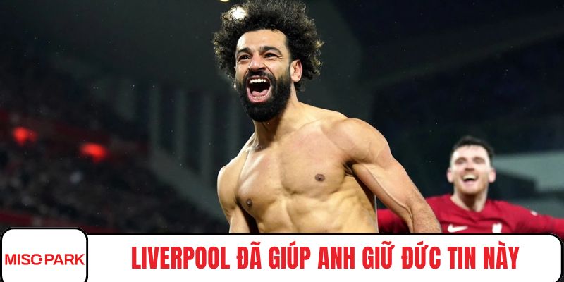Liverpool đã giúp anh giữ đức tin này