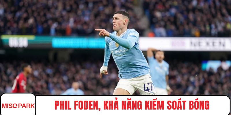 Phil Foden, khả năng kiểm soát bóng điêu luyện