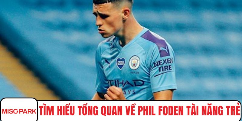 Tìm hiểu tổng quan về Phil foden tài năng trẻ